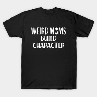 Weird Moms build Character w T-Shirt